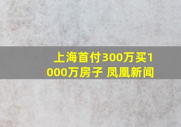 上海首付300万买1000万房子 凤凰新闻